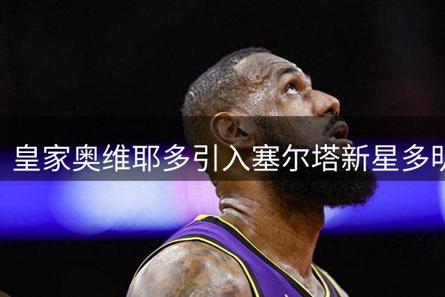 皇家奥维耶多引入塞尔塔新星多明格斯补强后防